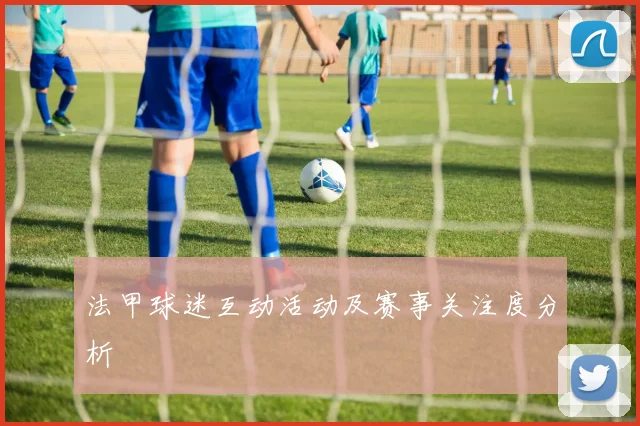 法甲球迷互动活动及赛事关注度分析