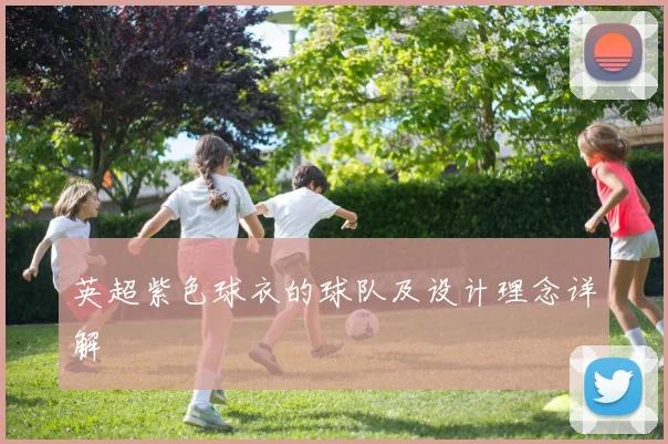 英超紫色球衣的球队及设计理念详解