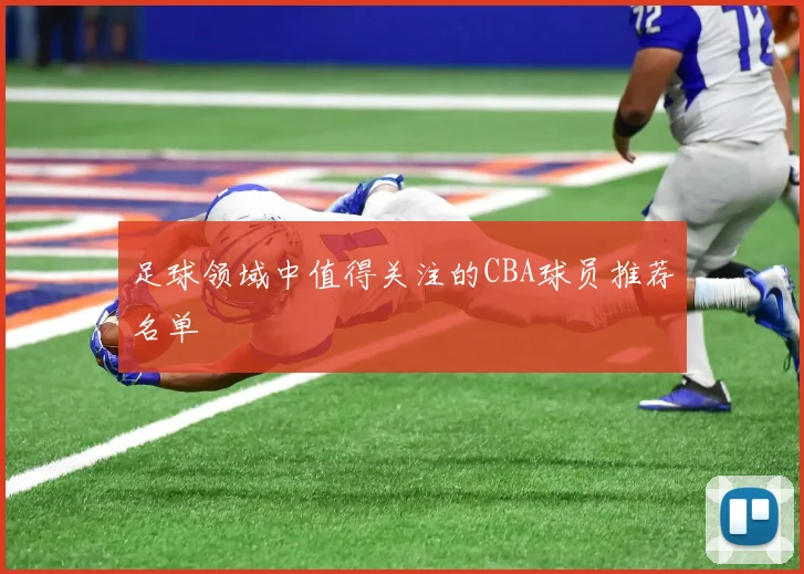 足球领域中值得关注的CBA球员推荐名单