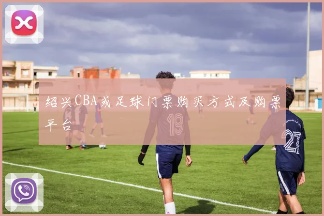 绍兴CBA或足球门票购买方式及购票平台