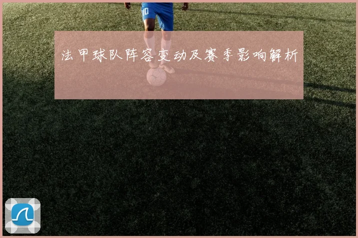 法甲球队阵容变动及赛季影响解析