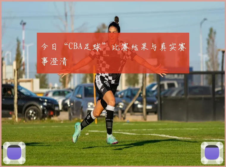 今日“CBA足球”比赛结果与真实赛事澄清