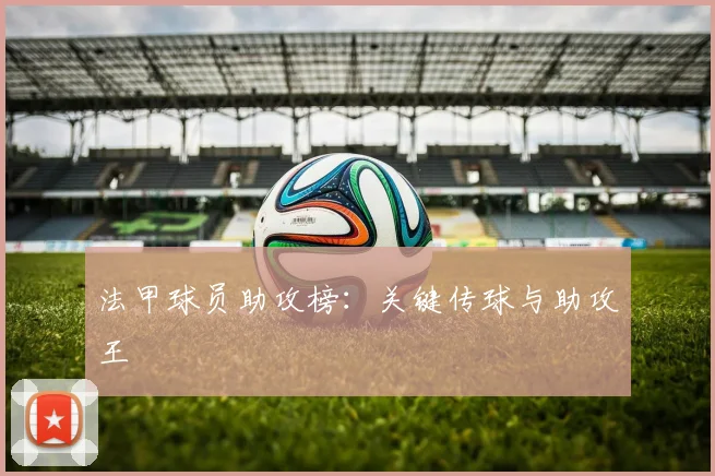 法甲球员助攻榜：关键传球与助攻王