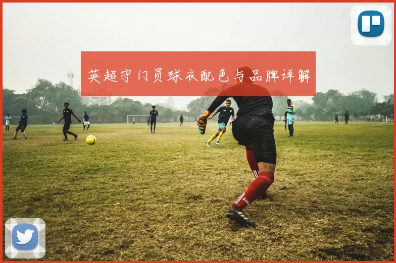 英超守门员球衣配色与品牌详解