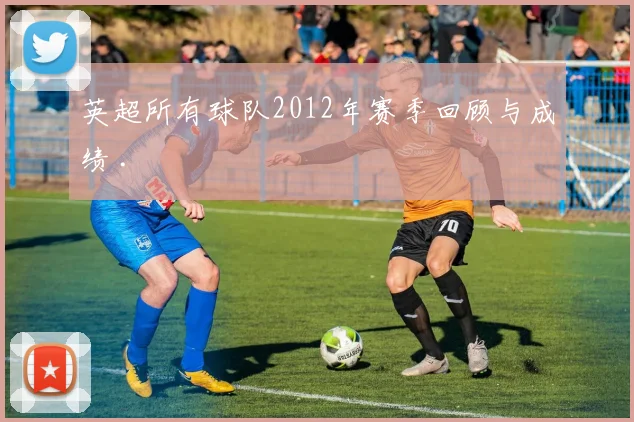 英超所有球队2012年赛季回顾与成绩 .