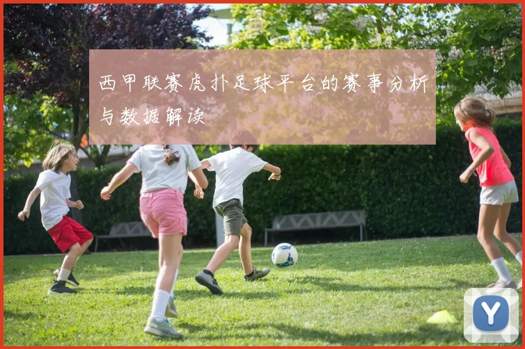 西甲联赛虎扑足球平台的赛事分析与数据解读
