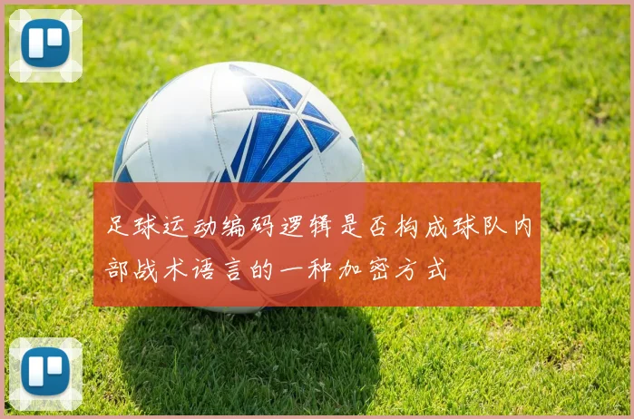 足球运动编码逻辑是否构成球队内部战术语言的一种加密方式